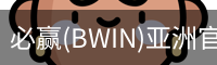 必赢(BWIN)亚洲官网 - 中国唯一官方体育站